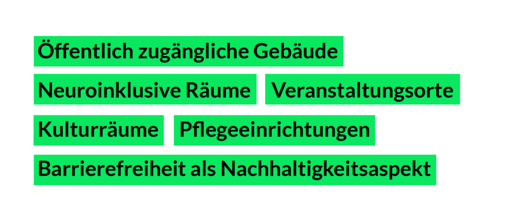 Grüne Kasten: Öffentlich zugängliche Gebäude, Neuroinklusive Räume, Veranstaltungsorte, Kulturräume, Pflegeeinrichtungen, Schulbau, Barrierefreiheit als Nachhaltigkeitsaspekt